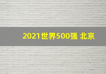 2021世界500强 北京